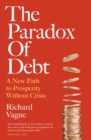 The Paradox of Debt : A New Path to Prosperity Without Crisis - eBook