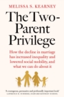 The Two-Parent Privilege : How the decline in marriage has increased inequality and lowered social mobility, and what we can do about it - eBook