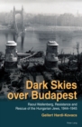 Dark Skies over Budapest : Raoul Wallenberg, Resistance and Rescue of the Hungarian Jews, 1944–1945 - Book