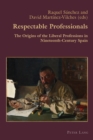 Respectable Professionals : The Origins of the Liberal Professions in Nineteenth-Century Spain - Book