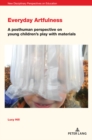 Everyday Artfulness : A posthuman perspective on young children’s play with materials - Book