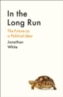 In the Long Run : The Future as a Political Idea - eBook