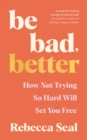 Be Bad, Better : How not trying so hard will set you free - Book