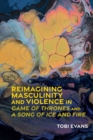 Reimagining Masculinity and Violence in 'Game of Thrones' and 'A Song of Ice and Fire' - Book