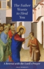 The Father Wants to Heal You : A Retreat with the Lord's Prayer - Book