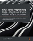 Linux Kernel Programming Part 2 - Char Device Drivers and Kernel Synchronization : Create user-kernel interfaces, work with peripheral I/O, and handle hardware interrupts - eBook