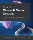 Expert Microsoft Teams Solutions : A guide to Teams architecture and integration for advanced end users and administrators - eBook
