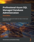 Professional Azure SQL Managed Database Administration : Efficiently manage and modernize data in the cloud using Azure SQL, 3rd Edition - eBook