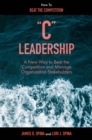 "C" Leadership : A New Way to Beat the Competition and Manage Organization Stakeholders - eBook