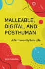 Malleable, Digital, and Posthuman : A Permanently Beta Life - eBook