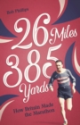 26 Miles 385 Yards : How Britain Made the Marathon and Other Tales of the Torrid Tarmac - Book