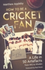 How to be a Cricket Fan : A Life in 50 Artefacts from WG to Wisden - Book