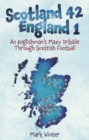 Scotland 42 England 1 : An Englishman's Mazy Dribble through Scottish Football - eBook