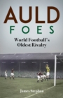 Auld Foes : World Football's Oldest Rivalry - eBook