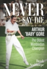 Never Say Die : Arthur 'Baby' Gore, the Oldest Wimbledon Champion - eBook