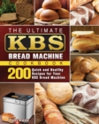 The Ultimate KBS Bread Machine Cookbook : 200 Quick and Healthy Recipes for Your KBS Bread Machine - Book