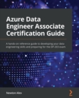 Azure Data Engineer Associate Certification Guide : A hands-on reference guide to developing your data engineering skills and preparing for the DP-203 exam - eBook