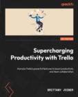 Supercharging Productivity with Trello : Harness Trello's powerful features to boost productivity and team collaboration - eBook
