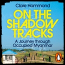 On the Shadow Tracks : A Journey through Occupied Myanmar - eAudiobook