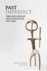 Past Imperfect : Time and African Decolonization, 1945-1960 - Book