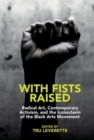 With Fists Raised : Radical Art, Contemporary Activism, and the Iconoclasm of the Black Arts Movement - Book
