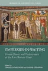 Empresses-in-waiting : Female Power and Performance at the Late Roman Court - Book