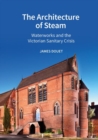 The Architecture of Steam : Waterworks and the Victorian Sanitary Crisis - Book
