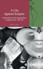 A City Against Empire : Transnational Anti-Imperialism in Mexico City, 1920-30 - Book