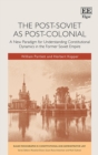 Post-Soviet as Post-Colonial : A New Paradigm for Understanding Constitutional Dynamics in the Former Soviet Empire - eBook