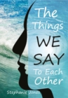 The Things We Say To Each Other : A Look at Emotional Impulses, Responses and Their Effects - eBook