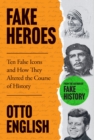 Fake Heroes : Ten False Icons and How they Altered the Course of History - eBook