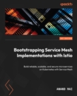 Bootstrapping Service Mesh Implementations with Istio : Build reliable, scalable, and secure microservices on Kubernetes with Service Mesh - eBook