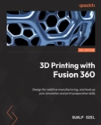 3D Printing with Fusion 360 : Design for additive manufacturing, and level up your simulation and print preparation skills - eBook
