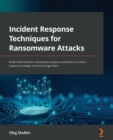 Incident Response Techniques for Ransomware Attacks : Understand modern ransomware attacks and build an incident response strategy to work through them - Book
