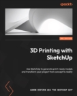 3D Printing with SketchUp : Use SketchUp to generate print-ready models and transform your project from concept to reality - eBook