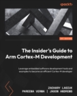 The Insider's Guide to Arm Cortex-M Development : Leverage embedded software development tools and examples to become an efficient Cortex-M developer - eBook