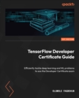 TensorFlow Developer Certificate Guide : Efficiently tackle deep learning and ML problems to ace the Developer Certificate exam - eBook