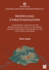 Modelling Christianisation: A Geospatial Analysis of the Archaeological Data on the Rural Church Network of Hungary in the 11th-12th Centuries - Book