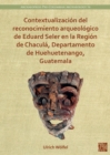 Contextualizacion del reconocimiento arqueologico de Eduard Seler en la Region de Chacula, Departamento de Huehuetenango, Guatemala - eBook