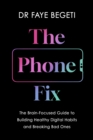 The Phone Fix : The Brain-Focused Guide to Building Healthy Digital Habits and Breaking Bad Ones - eBook