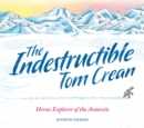 The Indestructible Tom Crean : Heroic Explorer of the Antarctic - Book
