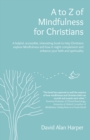 A to Z of Mindfulness for Christians : A helpful, accessible, interesting book to help Christians explore Mindfulness and how it might complement/enhance your faith and spirituality - Book