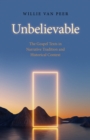 Unbelievable : The Gospel Texts in Narrative Tradition and Historical Context - eBook