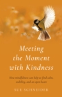 Meeting the Moment with Kindness : How mindfulness can help us find calm, stability, and an open heart - Book