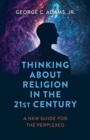 Thinking About Religion in the 21st Century : A New Guide for the Perplexed - Book