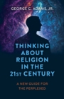 Thinking About Religion in the 21st Century : A New Guide for the Perplexed - eBook