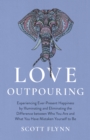 Love Outpouring : Experiencing Ever-Present Happiness by Illuminating and Eliminating the Difference between Who You Are and What You Have Mistaken Yourself to Be - Book