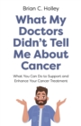 What My Doctors Didn't Tell Me About Cancer : What You Can Do to Support and Enhance Your Cancer Treatment - eBook