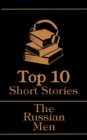 The Top 10 Short Stories - The Russian Men : The top ten short stories written by Russian male authors - eBook