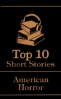 The Top 10 Short Stories - American Horror : The top 10 horror stories of all time by American authors, ghosts, mysteries, murder, monsters and more - eBook